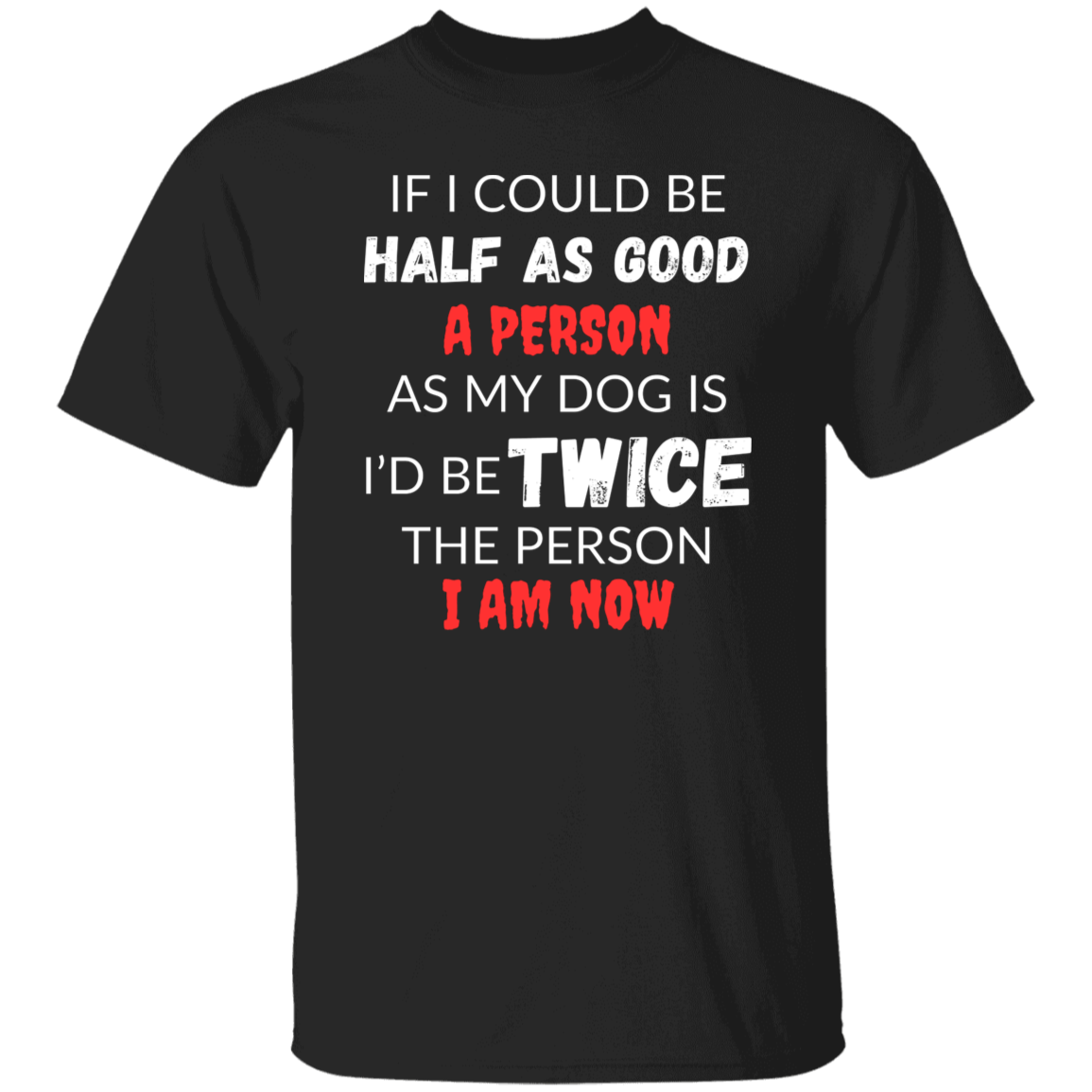 Cotton Tshirt With A Heartfelt Message, "Half As Good As My Dog"