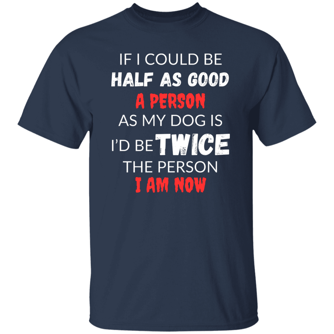 Cotton Tshirt With A Heartfelt Message, "Half As Good As My Dog"