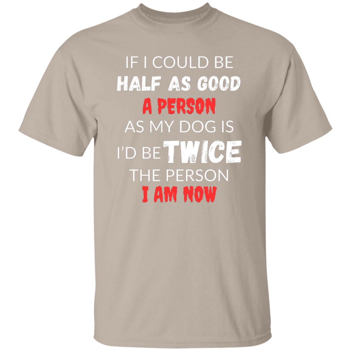 Cotton Tshirt With A Heartfelt Message, "Half As Good As My Dog"