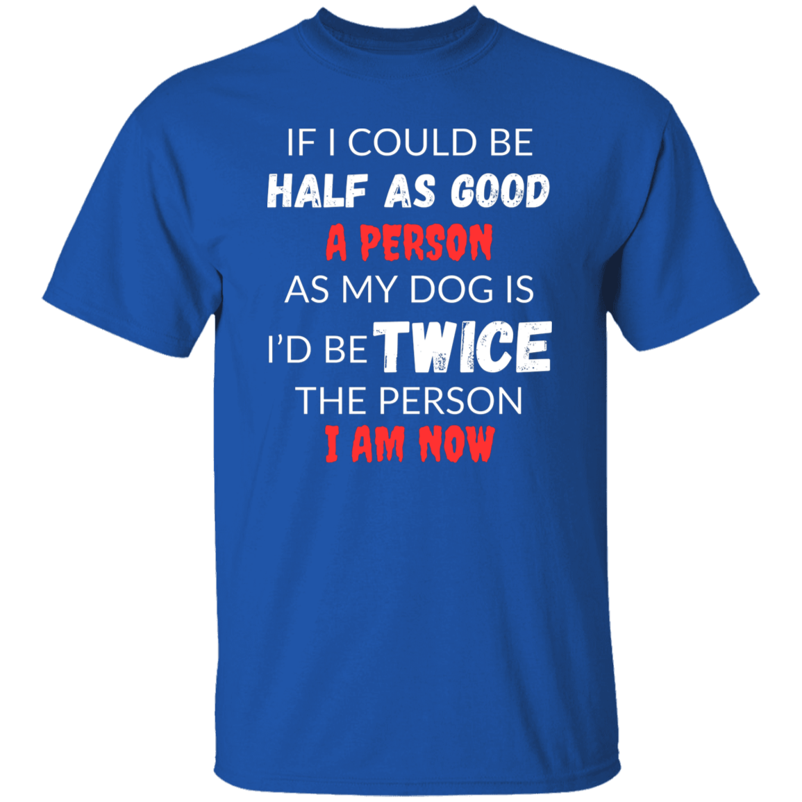 Cotton Tshirt With A Heartfelt Message, "Half As Good As My Dog"