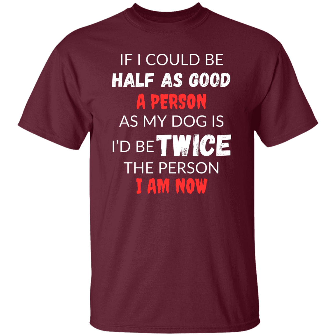 Cotton Tshirt With A Heartfelt Message, "Half As Good As My Dog"