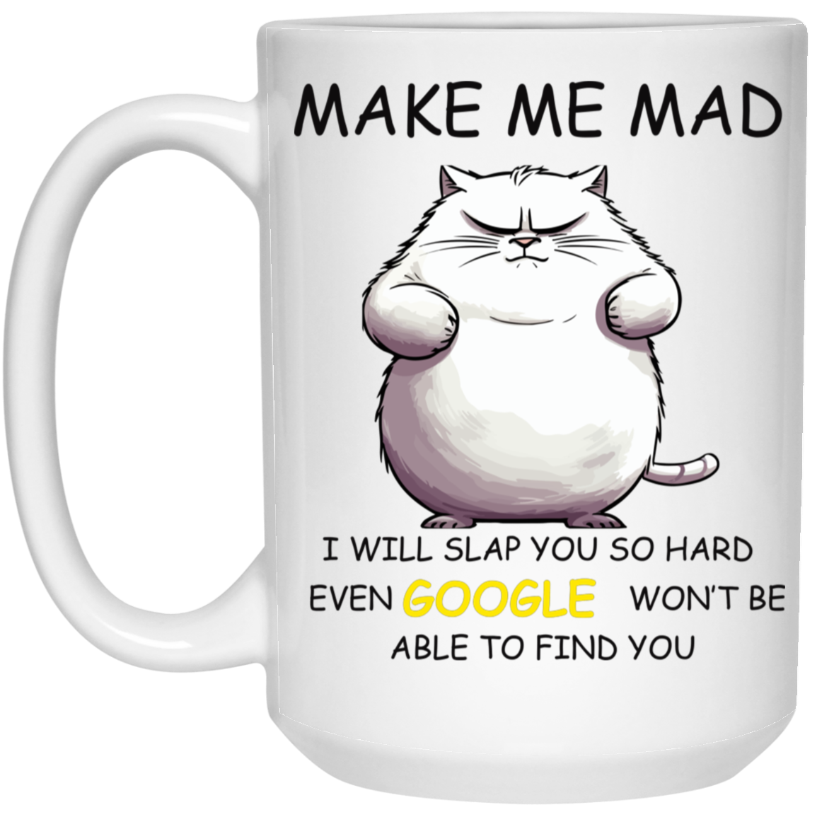 High-quality 15oz white ceramic mug featuring an angry cat and the phrase "MAKE ME MAD, I will slap you so hard even GOOGLE won't be able to find you"