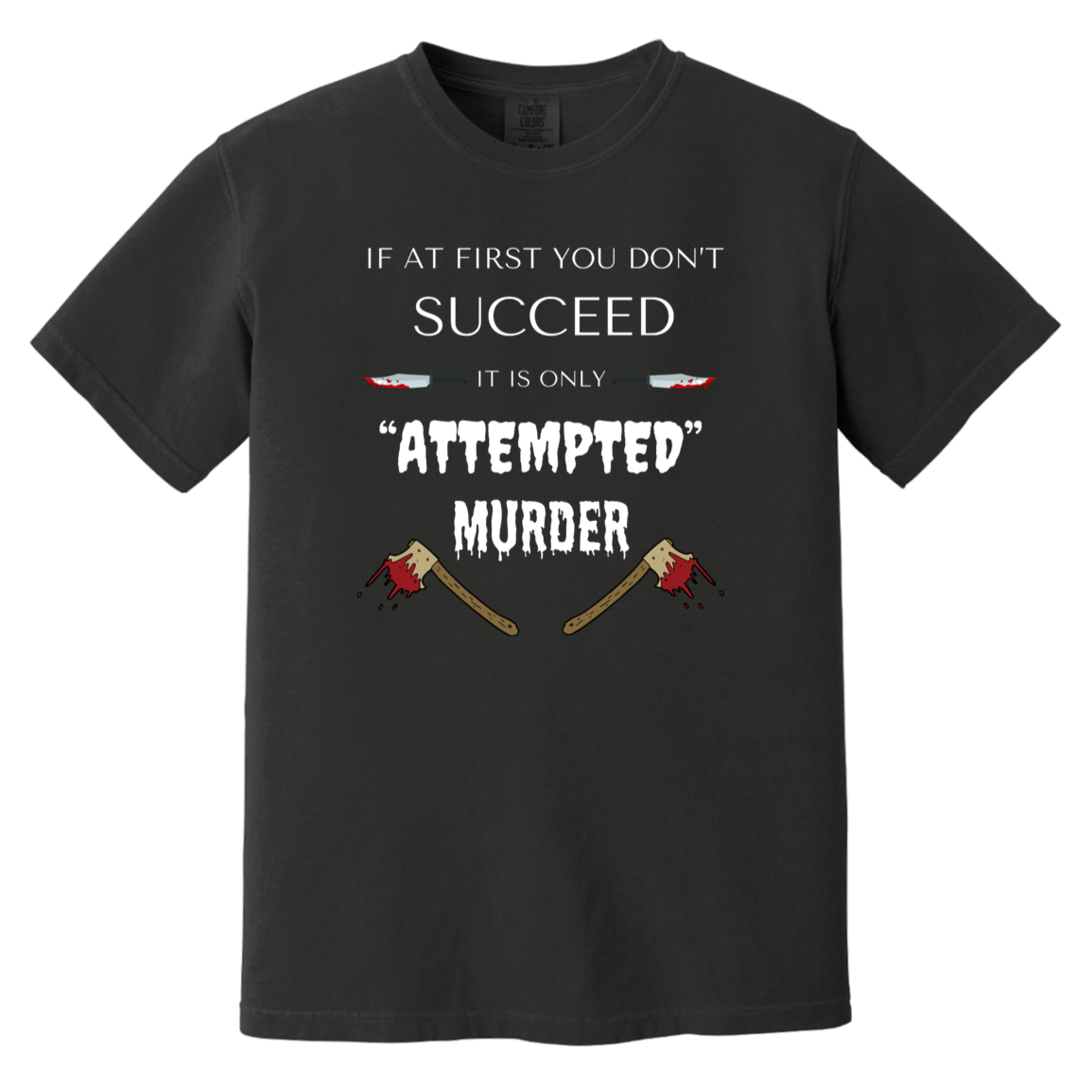 Black heavyweight garment-dyed cotton t-shirt featuring humorous quote 'If at first you don't succeed, it is only attempted murder' with images of bloody knives and axes.