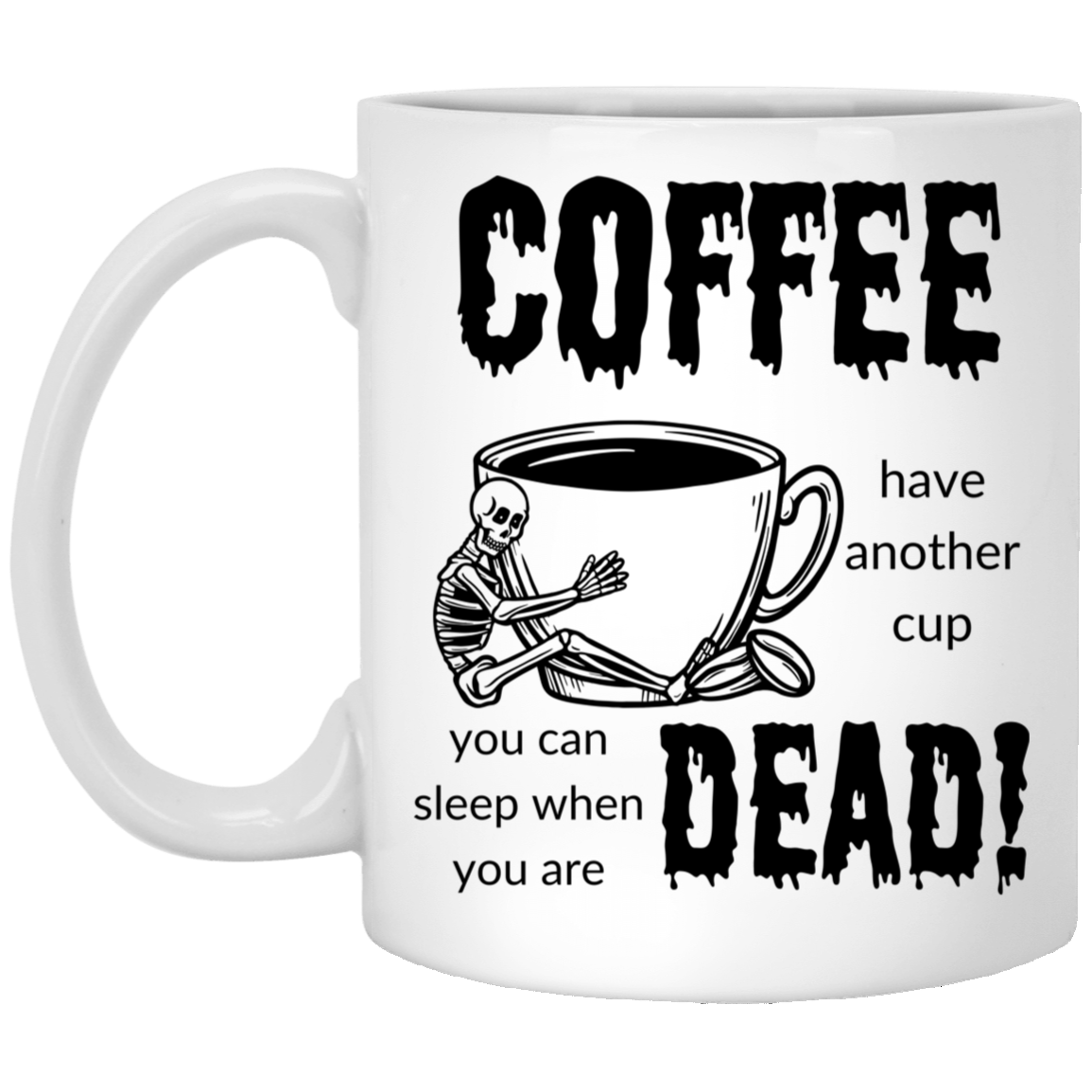 High-quality 11oz white ceramic mug featuring a skeleton hugging a giant cup of coffee and the quote "COFFEE, have another cup. you can sleep when you are dead."