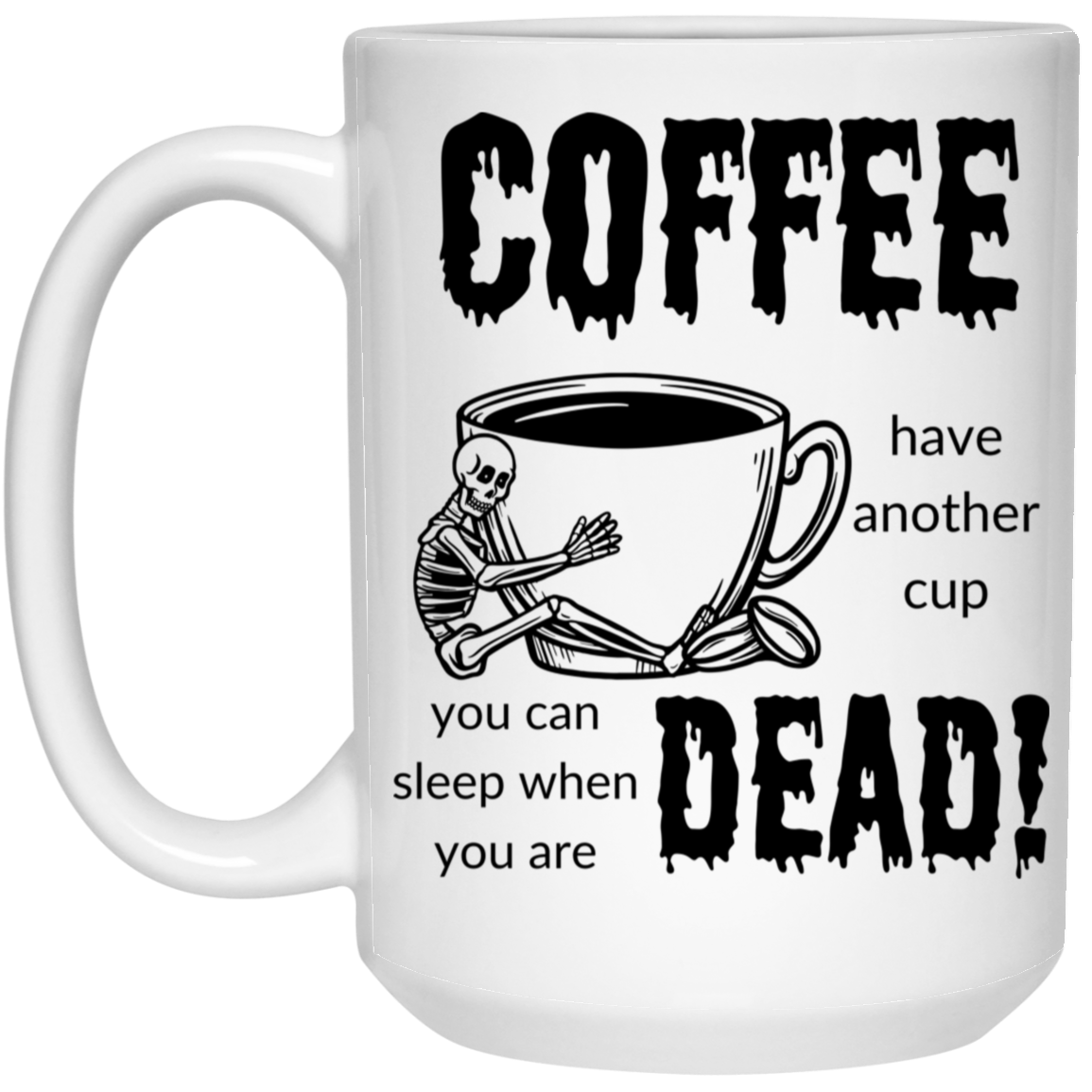 High-quality 15oz white ceramic mug featuring a skeleton hugging a giant cup of coffee and the quote "COFFEE, have another cup. you can sleep when you are dead."