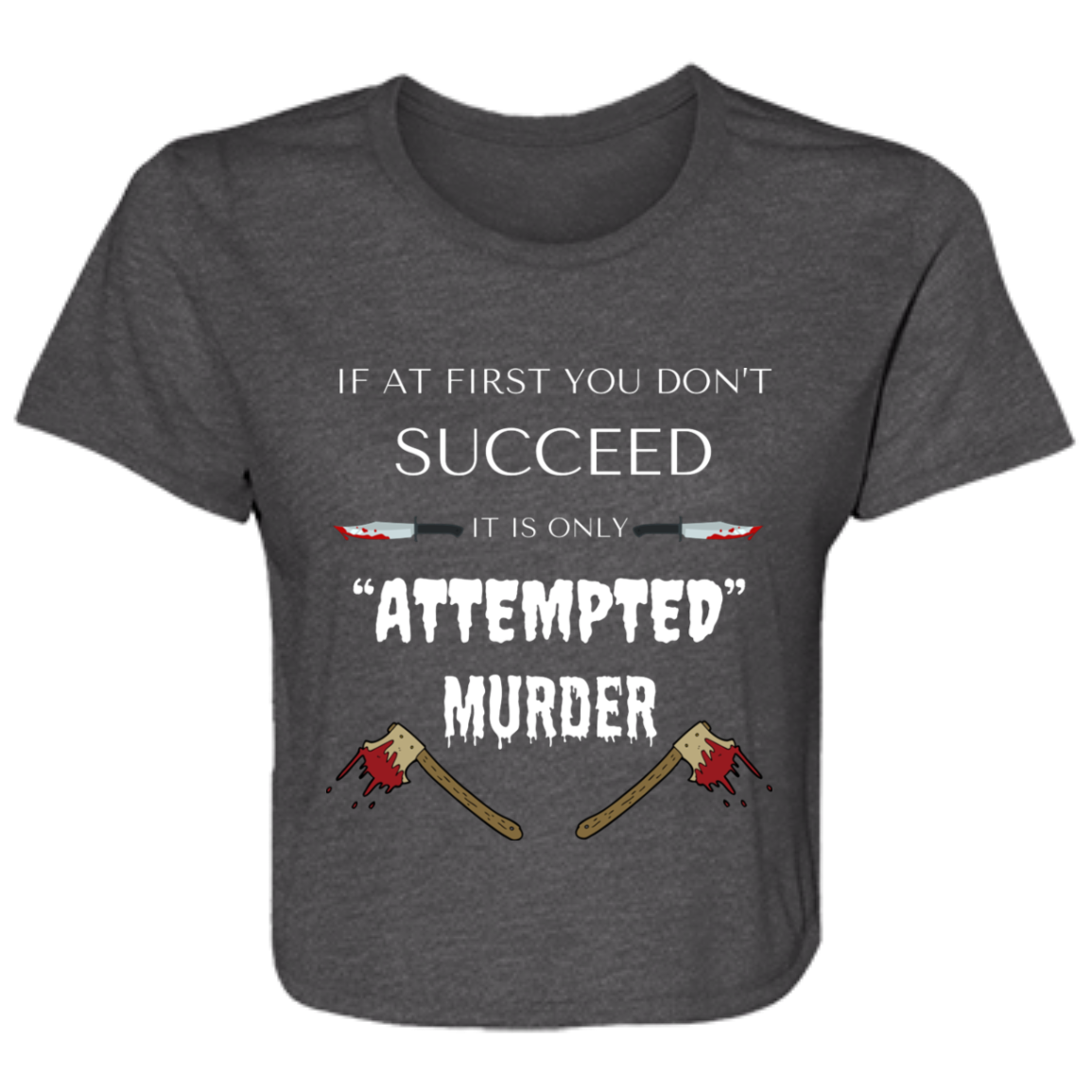 dark grey heather women's flowy cropped tee with humorous quote "If at first you don't succeed, it is only attempted murder," featuring bloody knives and axes graphic.