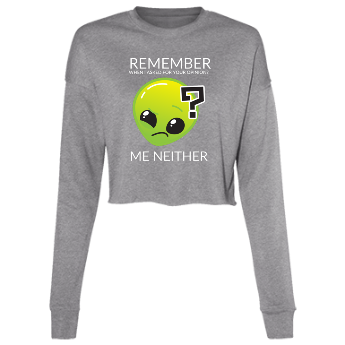 deep heather woman's long sleeve cropped fleece tee in gray featuring humorous quote 'Remember when I asked for your opinion?... me neither' with alien graphic.