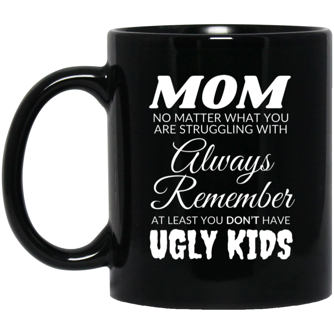 Funny 11oz black ceramic mug for mom featuring the message "MOM, no matter what you are struggling with, always remember, at least you don't have ugly kids"