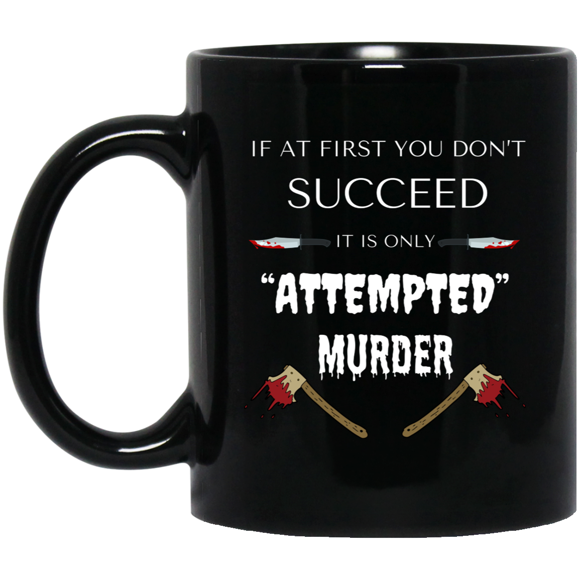 High-quality 11oz black ceramic mug with the phrase "If at first you don't succeed, it's only ATTEMPTED murder," featuring bloody axes and knives