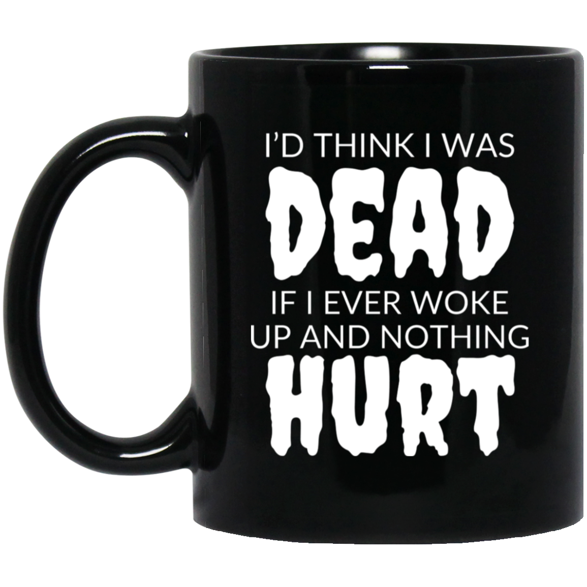 Funny 11oz black ceramic mug with “I’d Think I Was Dead If I Ever Woke Up and Nothing Hurt” text