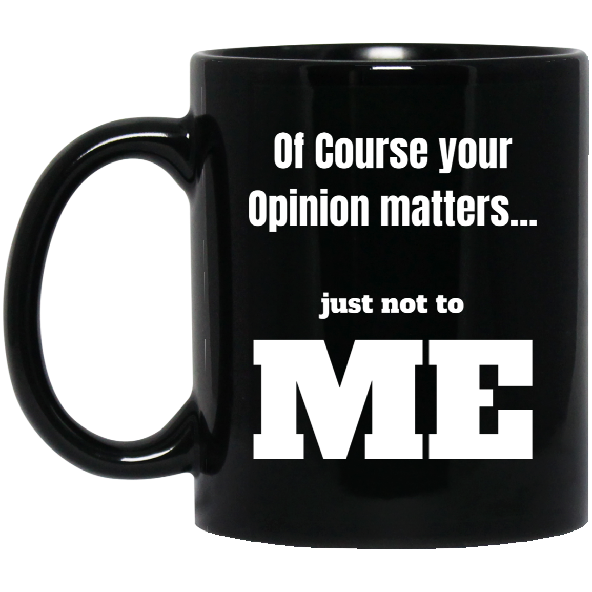 Funny 11oz black ceramic mug with “Of Course Your Opinion Matters... Just Not to Me” text