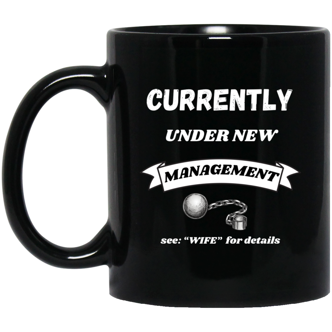 Funny 11oz black ceramic mug with “Currently Under New Management: See WIFE for Details” text and playful ball and chain graphic