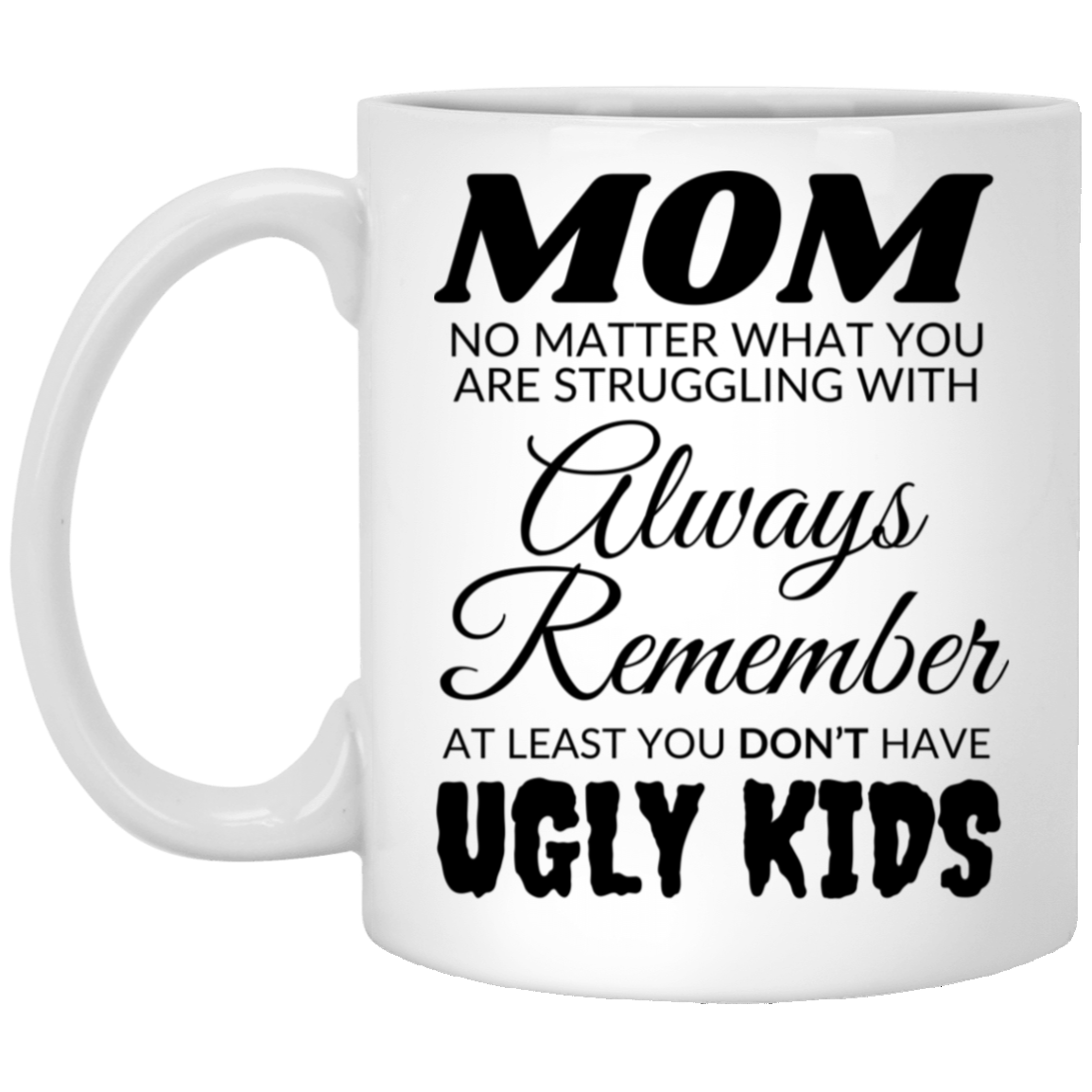 Funny 11oz white ceramic mug for mom featuring the message "MOM, no matter what you are struggling with, always remember, at least you don't have ugly kids"