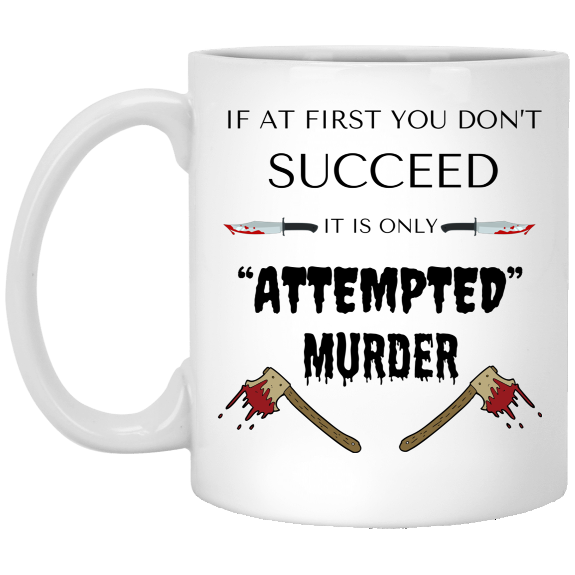 High-quality 11oz white ceramic mug with the phrase "If at first you don't succeed, it's only ATTEMPTED murder," featuring bloody axes and knives