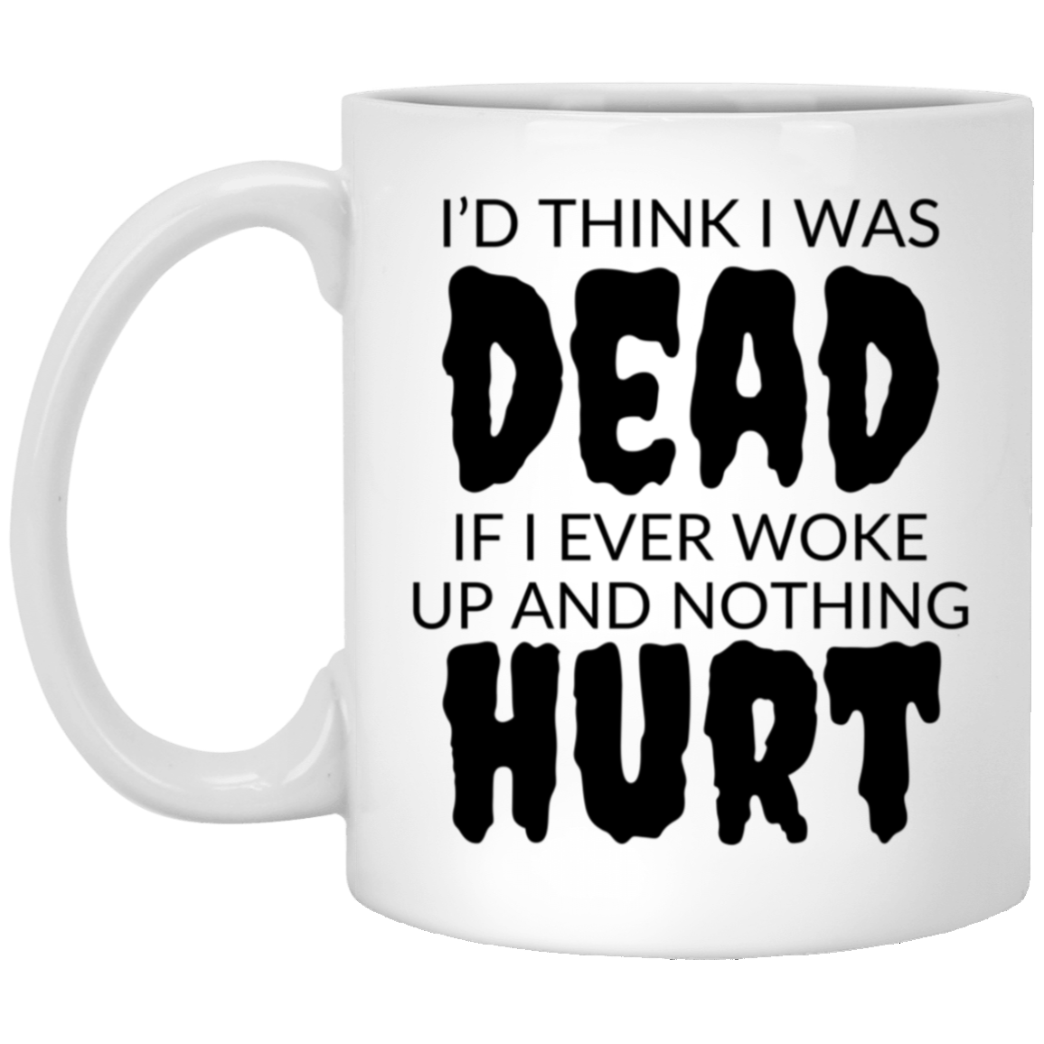 Funny 11oz white ceramic mug with “I’d Think I Was Dead If I Ever Woke Up and Nothing Hurt” text