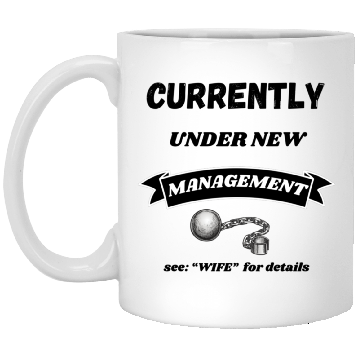 Funny 11oz white ceramic mug with “Currently Under New Management: See WIFE for Details” text and playful ball and chain graphic