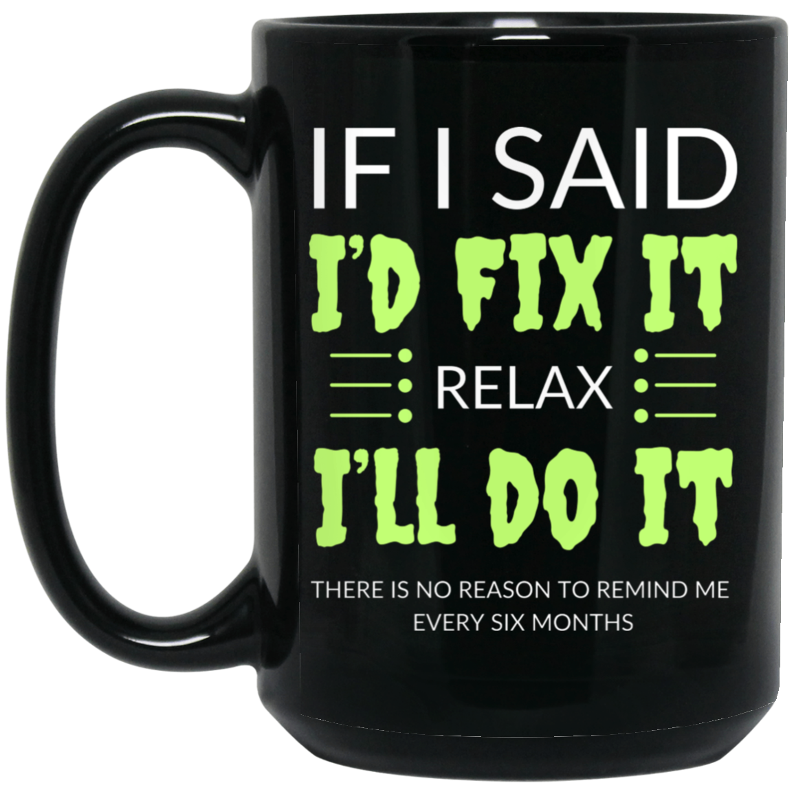 Funny 15oz black ceramic mug with humorous text: "If I Said I'd Fix It, Relax, I'll Do It. No Need to Remind Me Every Six Months." Great gift for anyone with a sense of humor.