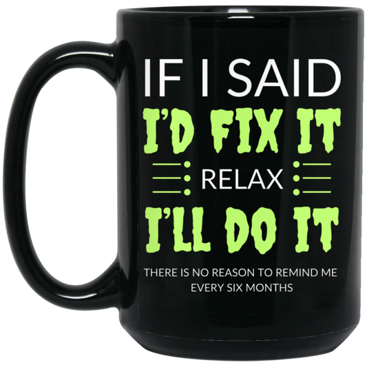 Funny 15oz black ceramic mug with humorous text: "If I Said I'd Fix It, Relax, I'll Do It. No Need to Remind Me Every Six Months." Great gift for anyone with a sense of humor.