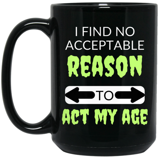 Funny 15oz black ceramic mug with humorous text: "I Find No Acceptable Reason to Act My Age." Great gift for anyone with a sense of humor.