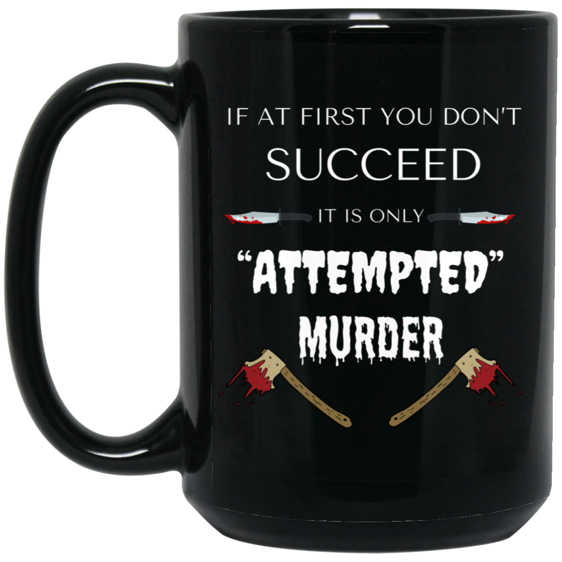 High-quality 15oz black ceramic mug with the phrase "If at first you don't succeed, it's only ATTEMPTED murder," featuring bloody axes and knives