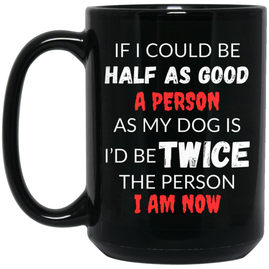 Funny 15oz black ceramic mug with humorous text: "If I Could Be Half as Good a Person as My Dog Is, I'd Be Twice the Person I Am Now." Great gift for dog lovers and anyone with a sense of humor.