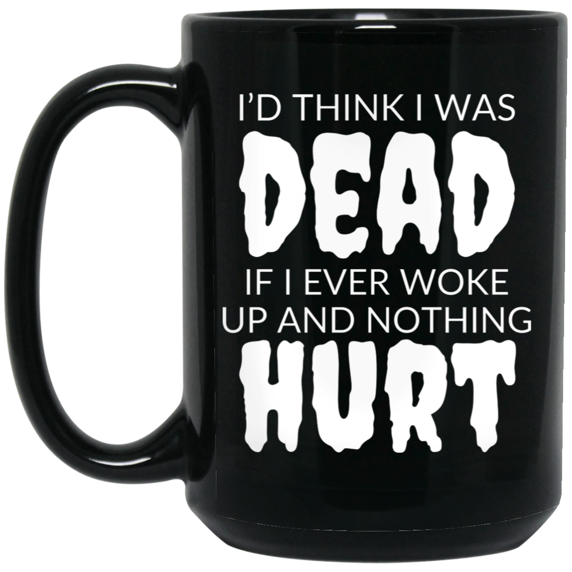 Funny 15oz black ceramic mug with “I’d Think I Was Dead If I Ever Woke Up and Nothing Hurt” text