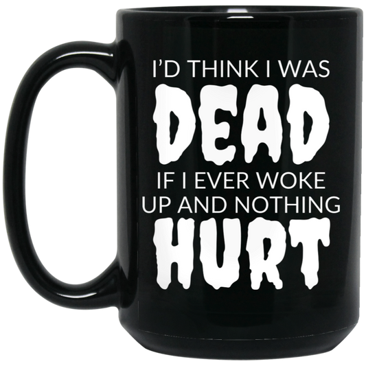 Funny 15oz black ceramic mug with “I’d Think I Was Dead If I Ever Woke Up and Nothing Hurt” text