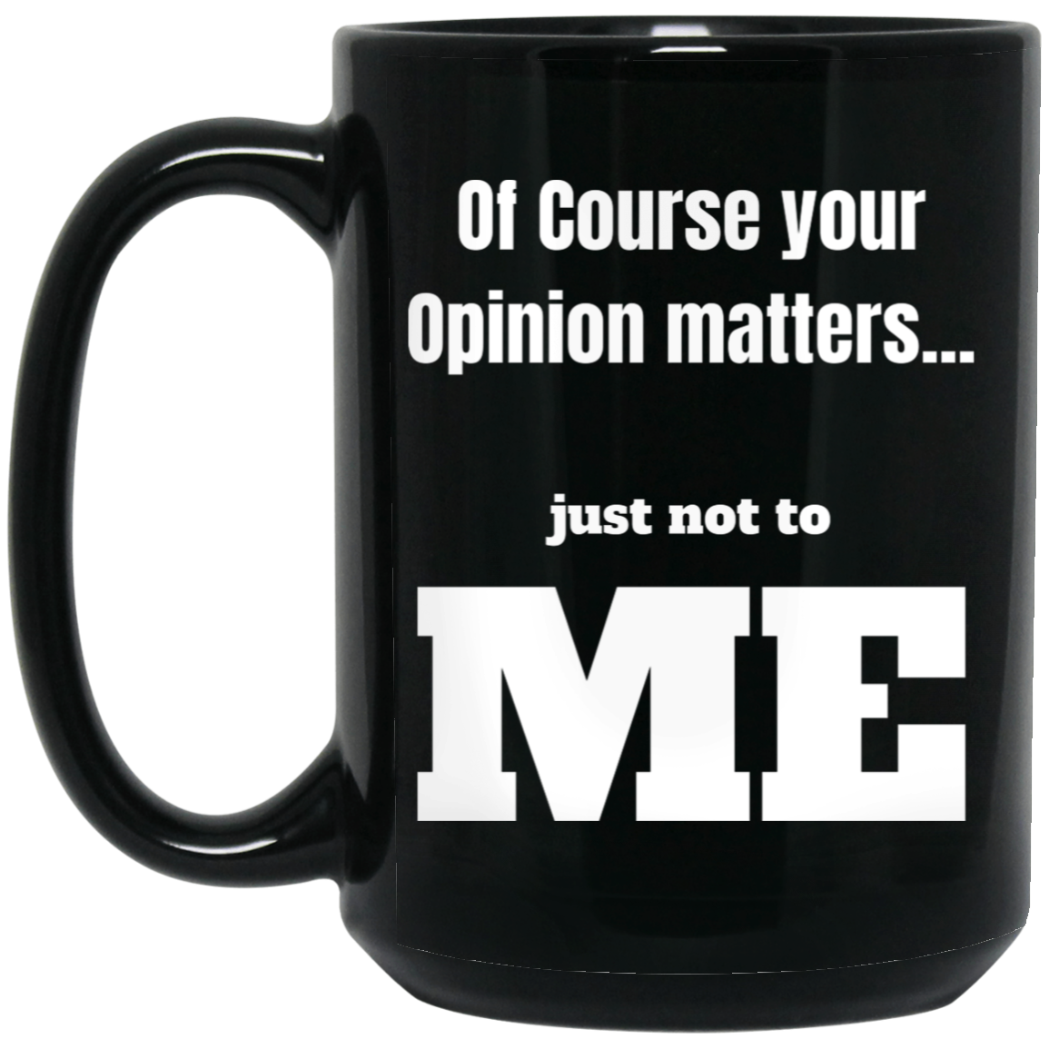 Funny 15oz black ceramic mug with “Of Course Your Opinion Matters... Just Not to Me” text