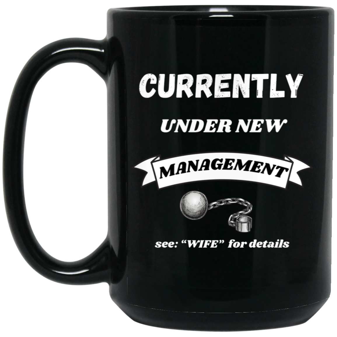 Funny 15oz black ceramic mug with “Currently Under New Management: See WIFE for Details” text and playful ball and chain graphic