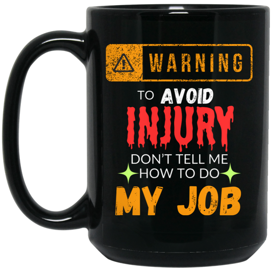 Funny 15oz black ceramic mug with humorous warning text: "Warning: To Avoid Injury, Don't Tell Me How to Do My Job." Ideal gift for coworkers and friends. 