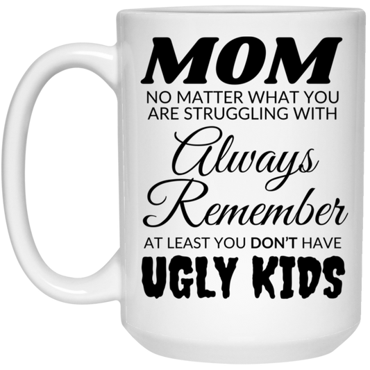 Funny 15oz white ceramic mug for mom featuring the message "MOM, no matter what you are struggling with, always remember, at least you don't have ugly kids"