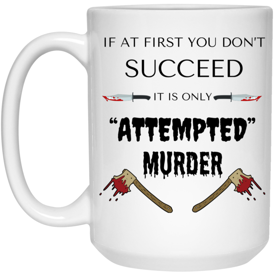 High-quality 15oz white ceramic mug with the phrase "If at first you don't succeed, it's only ATTEMPTED murder," featuring bloody axes and knives