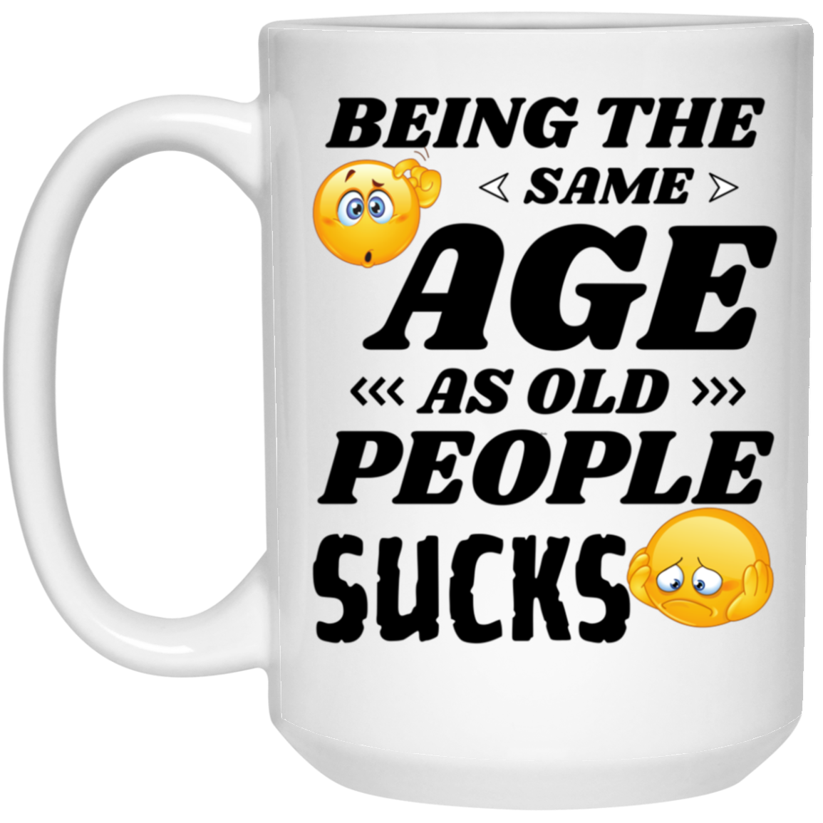 Funny 15oz white ceramic mug with “Being the Same Age as Old People, Sucks” text with confused and sad emojis