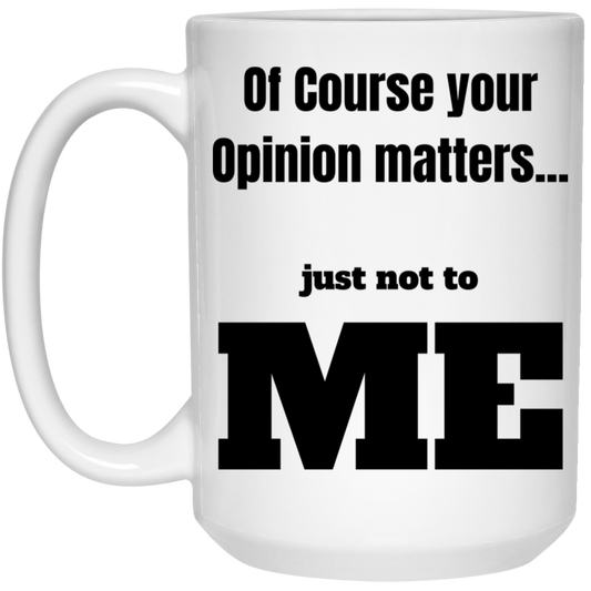 Funny 15oz white ceramic mug with “Of Course Your Opinion Matters... Just Not to Me” text