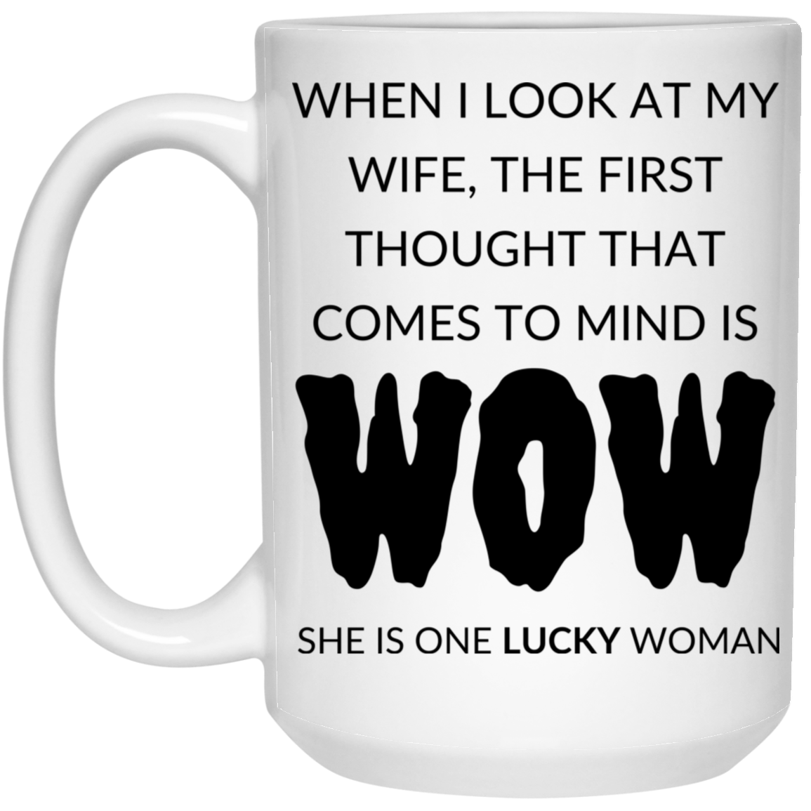 Humorous 15oz white ceramic mug for husbands featuring the message "When I look at my wife, the first thought that comes to mind is, WOW, she is one lucky woman,"