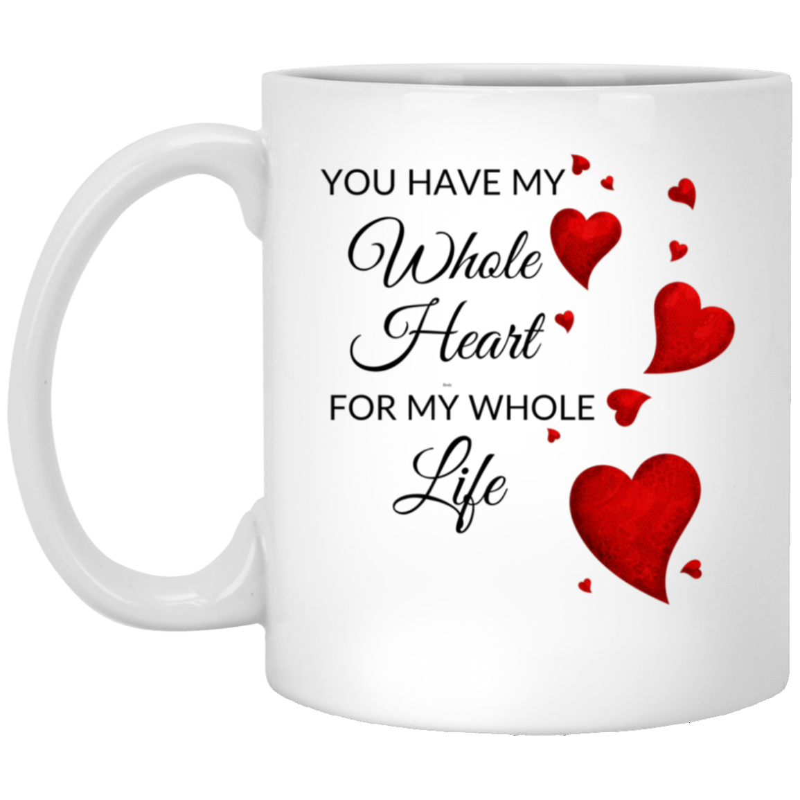 High-quality 11oz white ceramic mug with the message "You have my whole heart for my whole life" adorned with red hearts