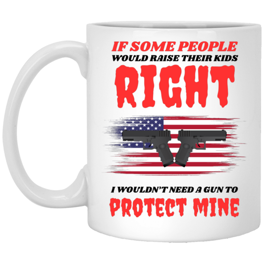 High-quality 11oz white ceramic mug with the message “If some people would raise their kids right, I wouldn't need a gun to protect mine,” decorated with an American flag and firearms