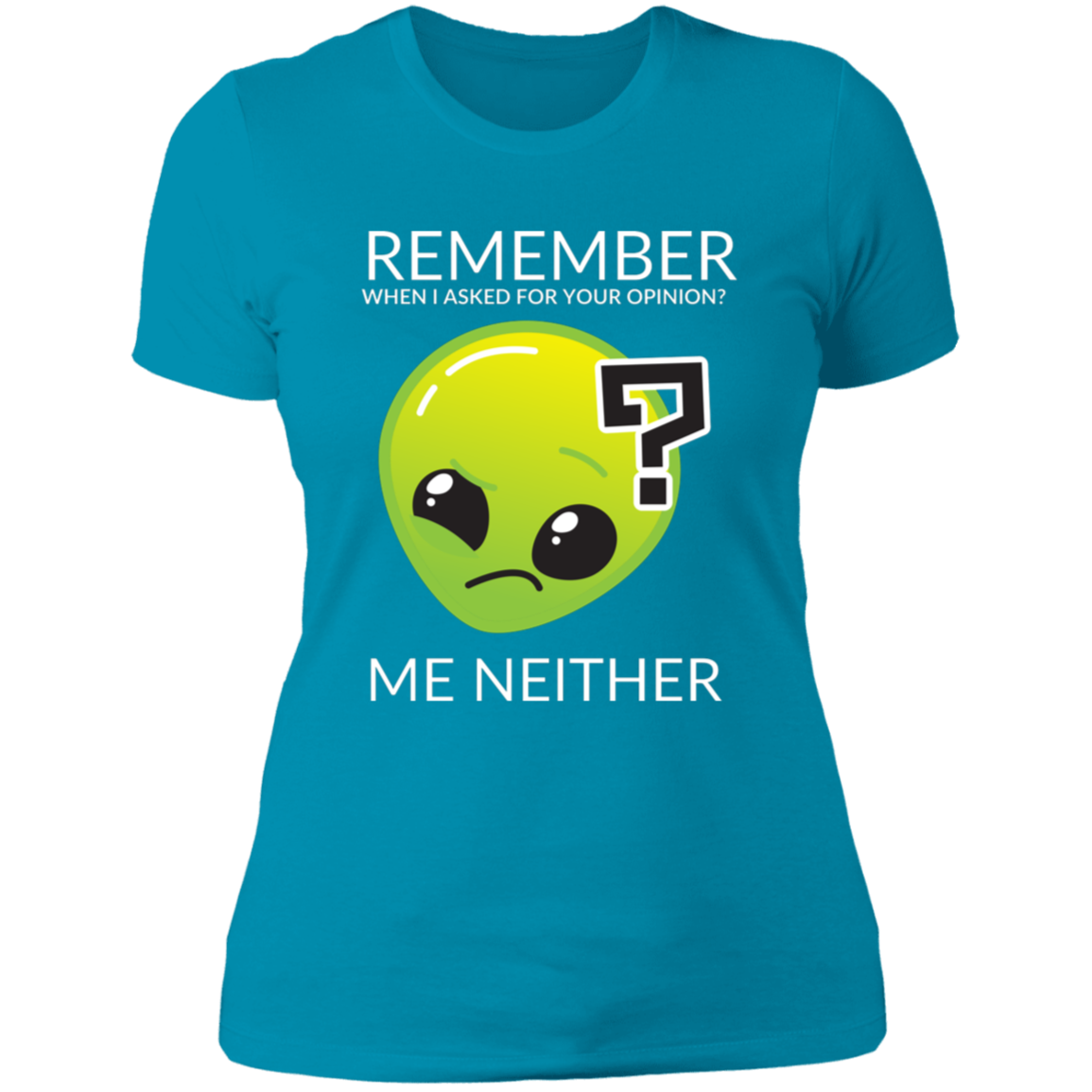 turquoise women's slim fit cotton t-shirt featuring humorous quote 'Remember when I asked for your opinion?... me neither' with alien graphic