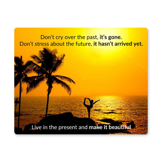 "High gloss metal art print of a woman doing yoga at the beach at sunset with a inspirational quote, "Don't cry over the past, it's gone. Don't stress about the future, it hasn't happened yet. Live in the present and make it beautiful"